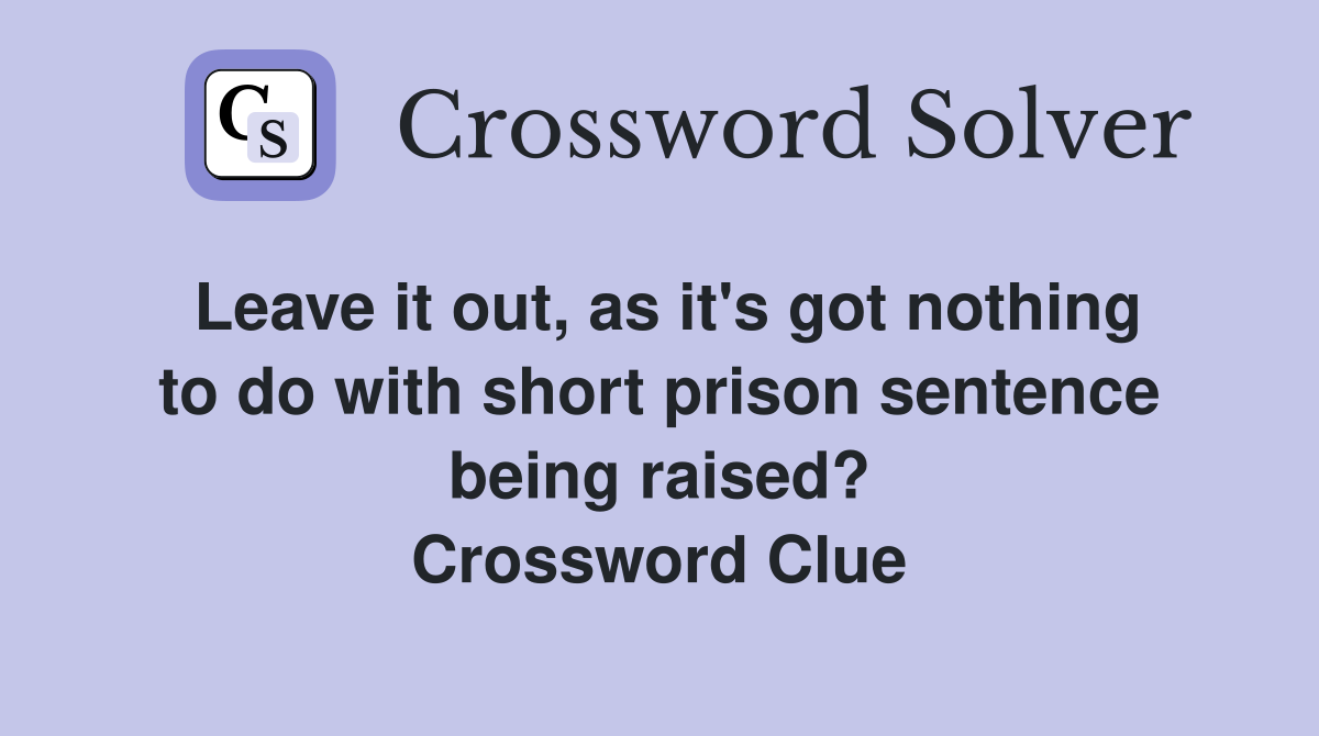 Leave it out, as it's got nothing to do with short prison sentence being raised? Crossword Clue