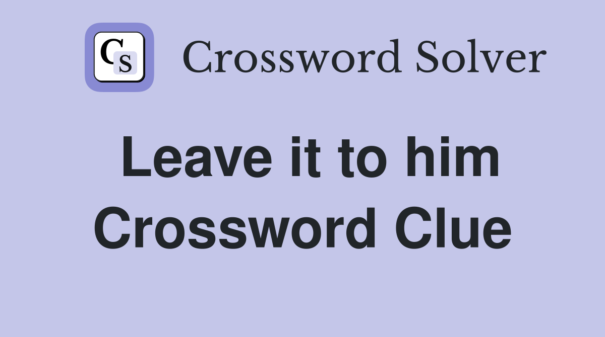 Leave it to him Crossword Clue