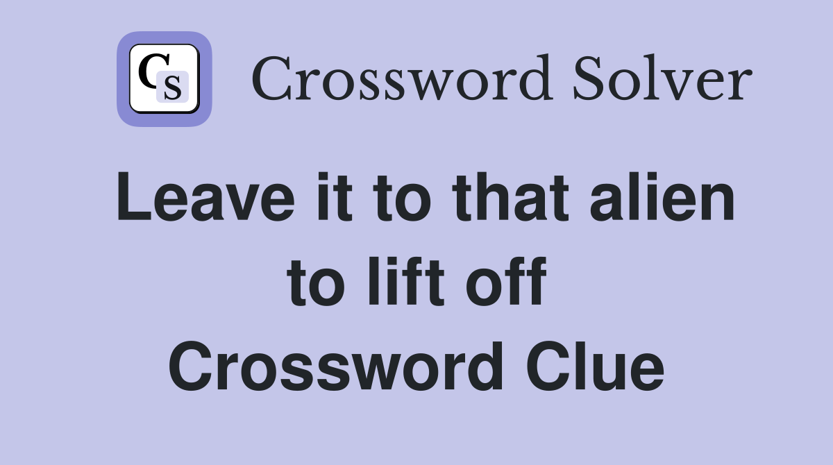 Leave it to that alien to lift off Crossword Clue