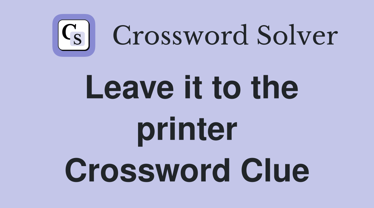 Leave it to the printer Crossword Clue