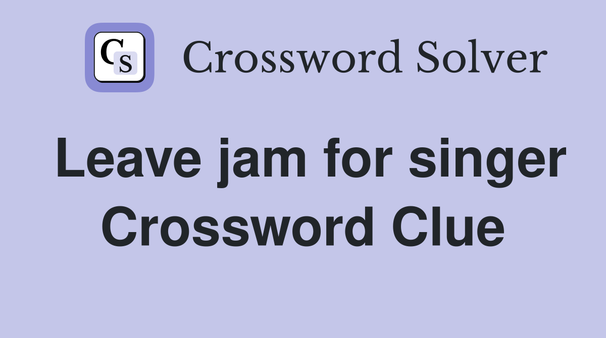 Leave jam for singer Crossword Clue