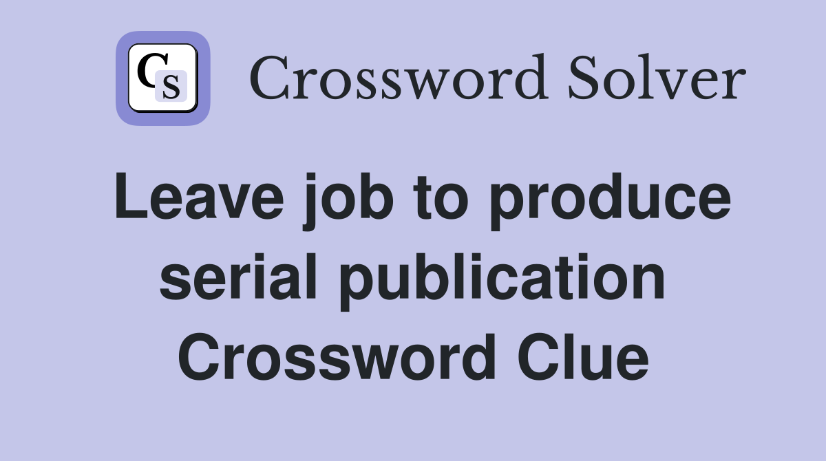 Leave job to produce serial publication Crossword Clue