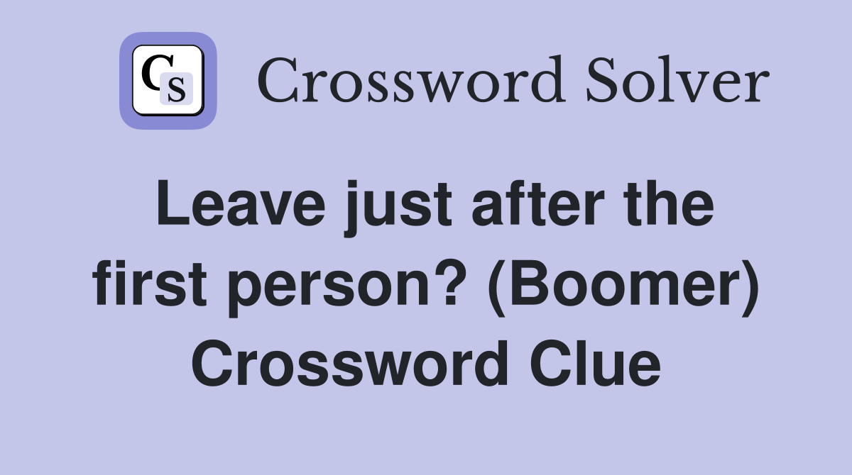 Leave just after the first person? (Boomer) Crossword Clue