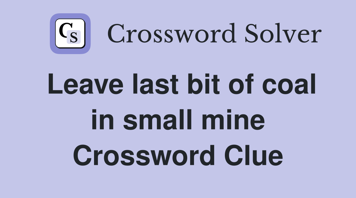 Leave last bit of coal in small mine Crossword Clue Answers