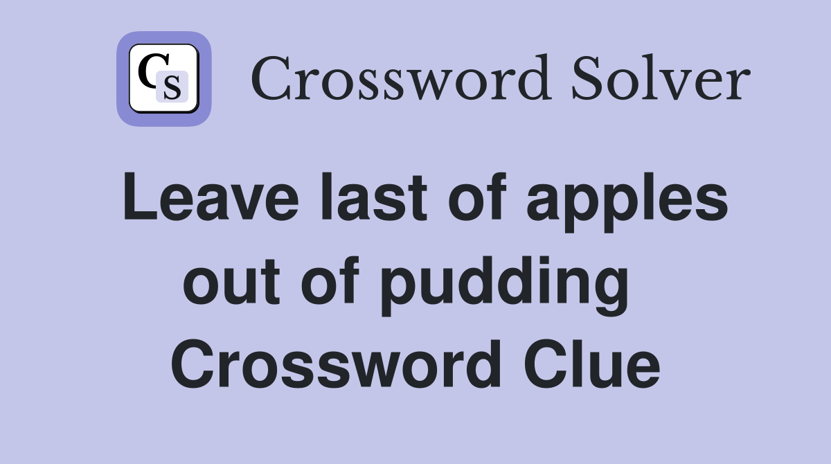 Leave last of apples out of pudding  Crossword Clue