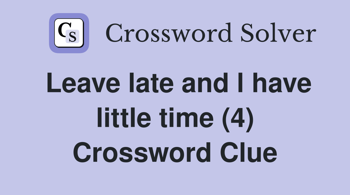 Leave late and l have little time (4) Crossword Clue