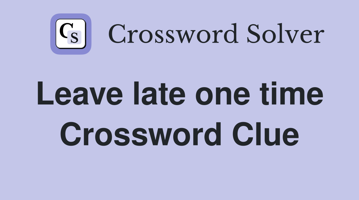 Leave late one time  Crossword Clue