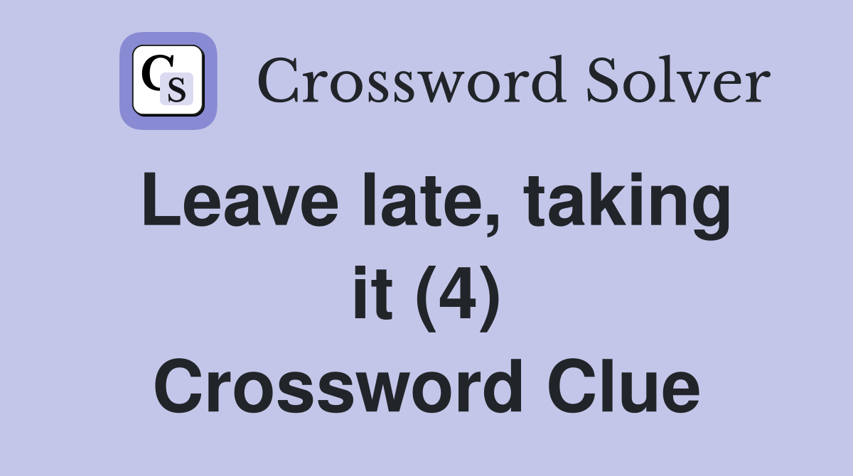 Leave late, taking it (4) Crossword Clue