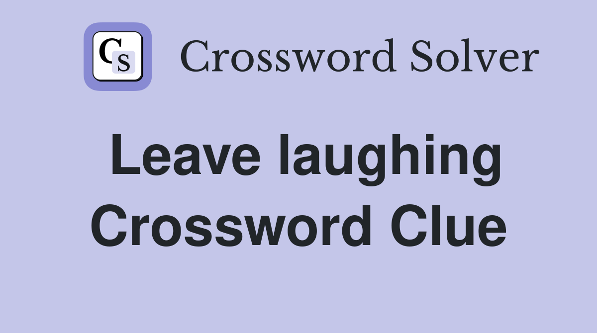 Leave laughing Crossword Clue