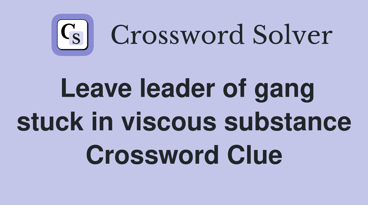 Leave leader of gang stuck in viscous substance Crossword Clue