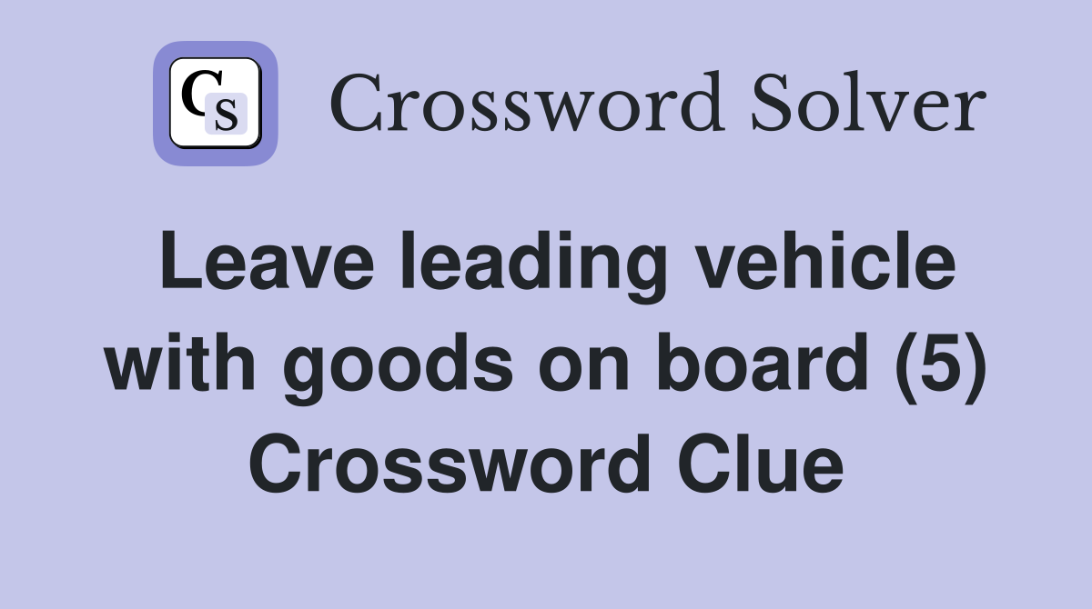 Leave leading vehicle with goods on board (5) Crossword Clue