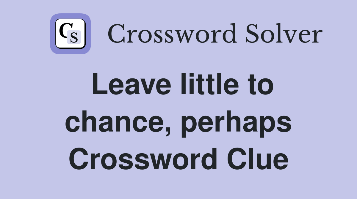 Leave little to chance, perhaps Crossword Clue