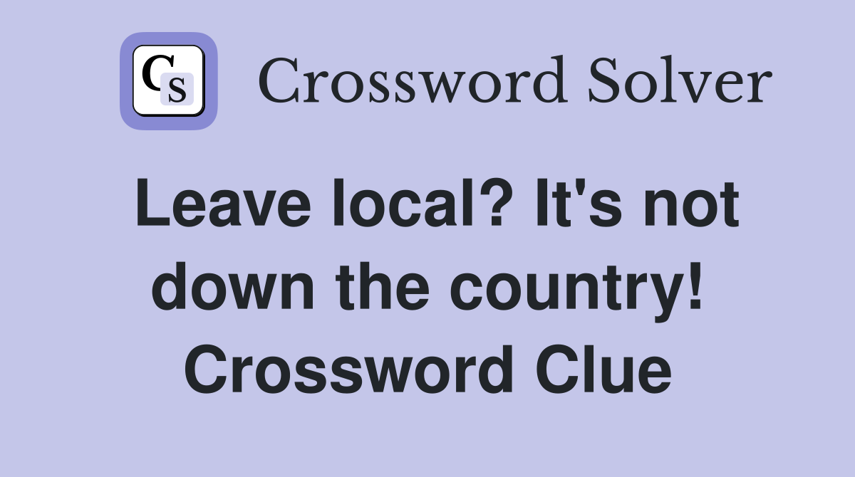 Leave local? It's not down the country! Crossword Clue