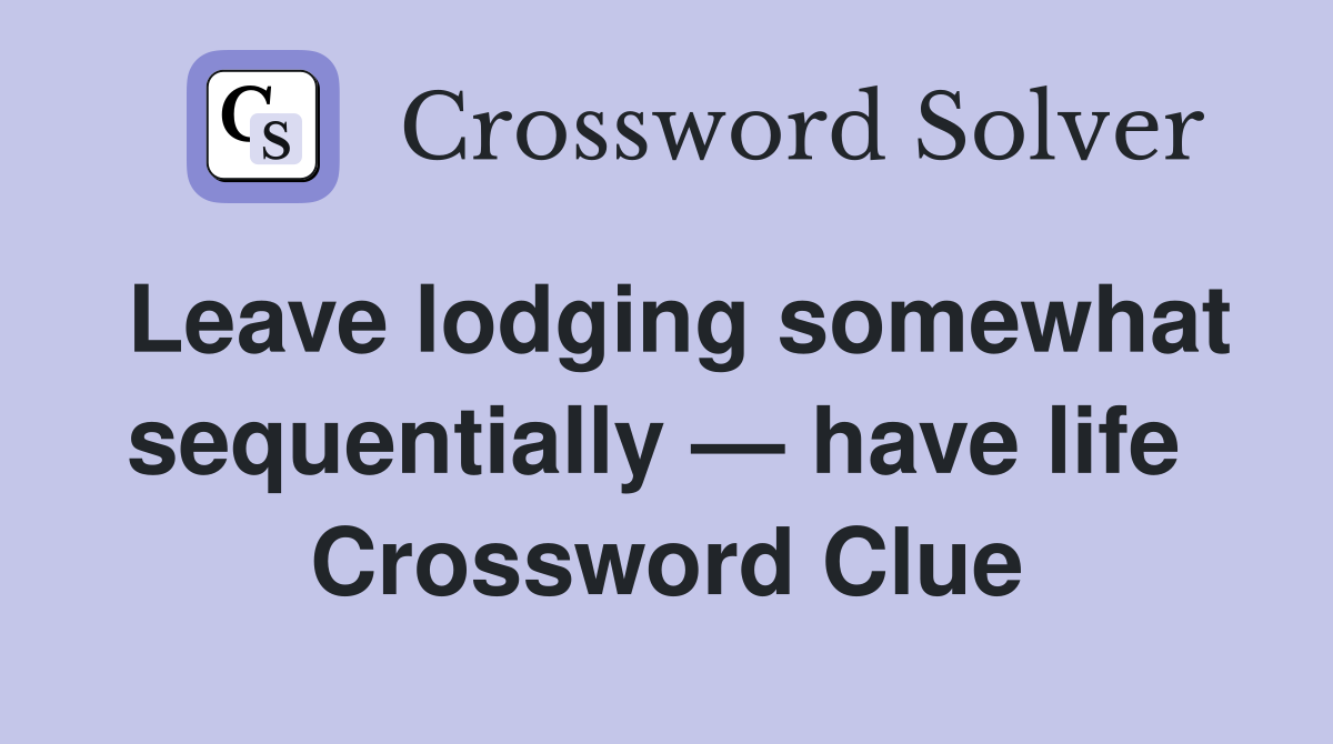Leave lodging somewhat sequentially — have life  Crossword Clue