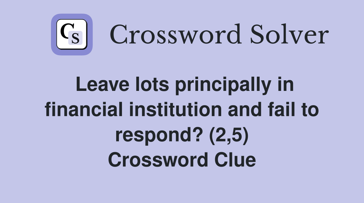 Leave lots principally in financial institution and fail to respond? (2,5) Crossword Clue