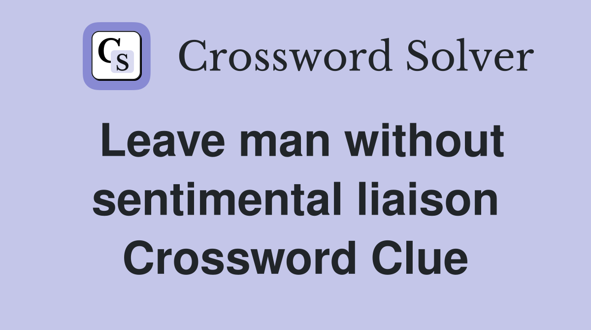 Leave man without sentimental liaison Crossword Clue