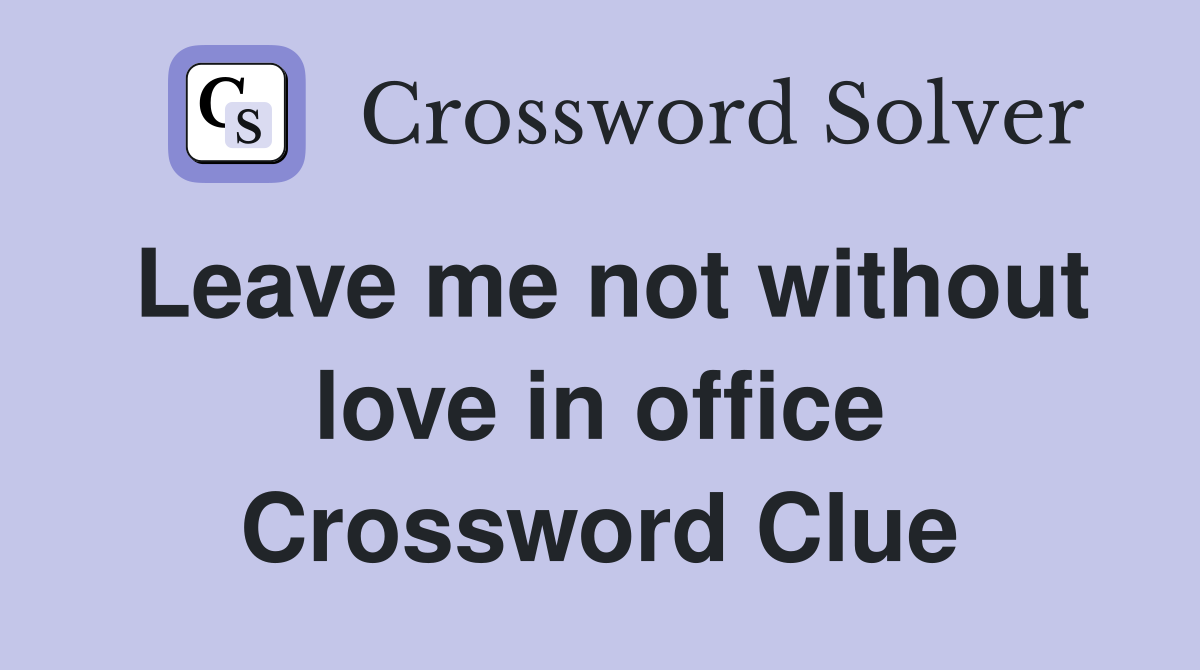 Leave me not without love in office Crossword Clue