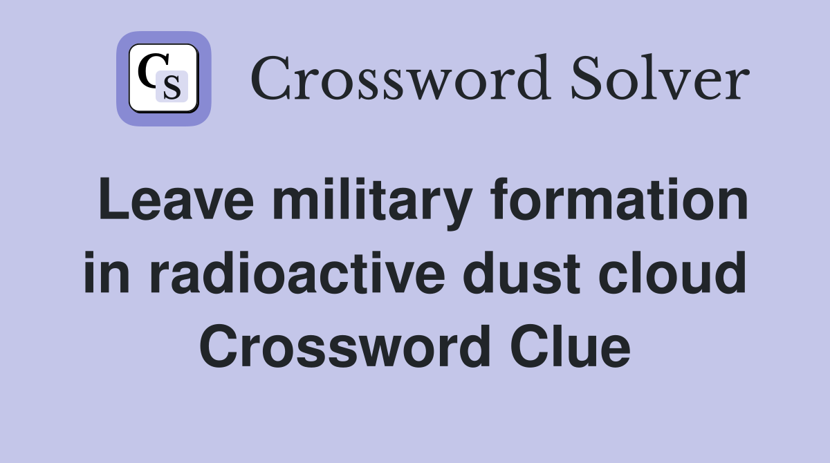 Leave military formation in radioactive dust cloud Crossword Clue