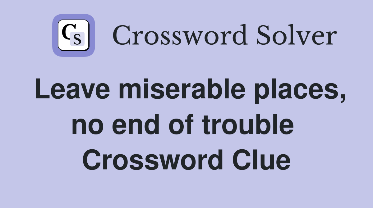 Leave miserable places, no end of trouble  Crossword Clue