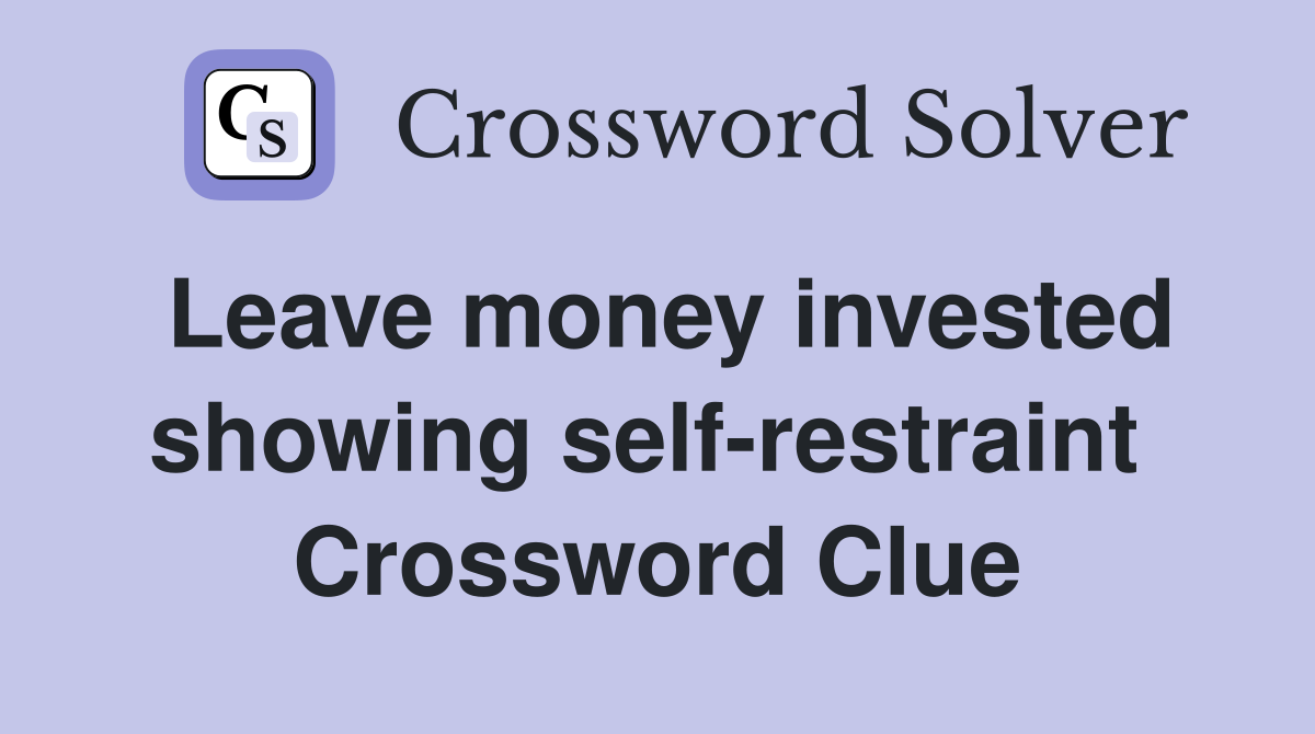 Leave money invested showing self-restraint  Crossword Clue
