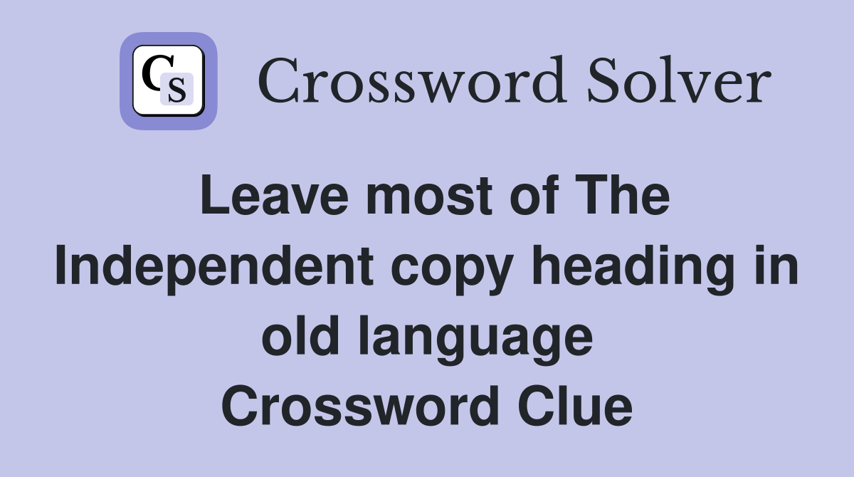 Leave most of The Independent copy heading in old language Crossword Clue