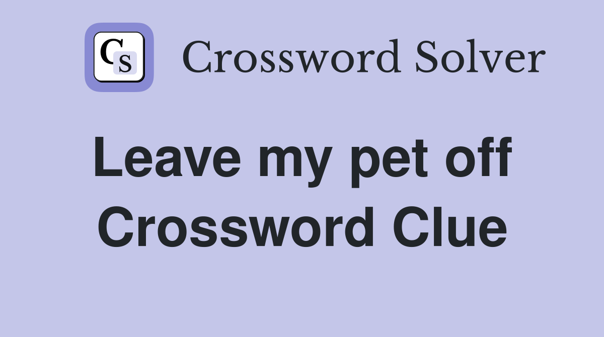 Leave my pet off  Crossword Clue