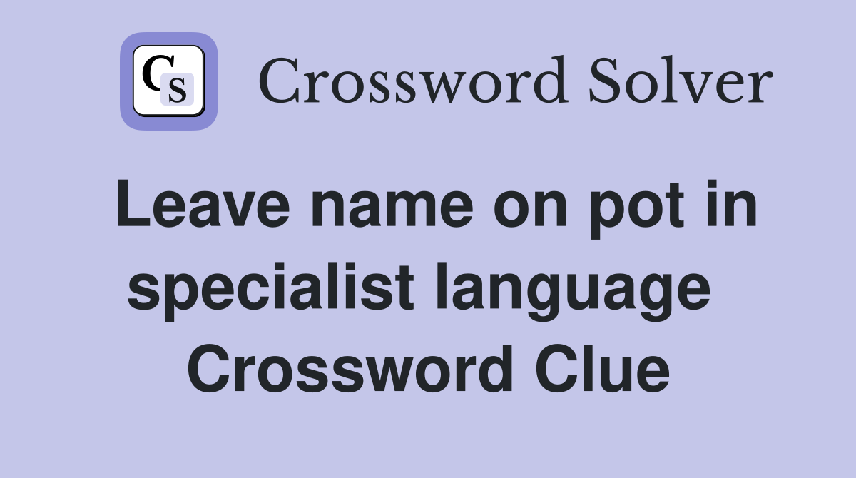 Leave name on pot in specialist language  Crossword Clue