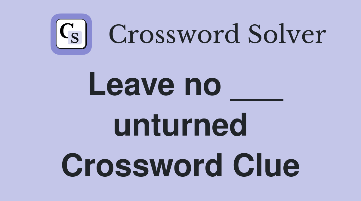Leave no ___ unturned Crossword Clue