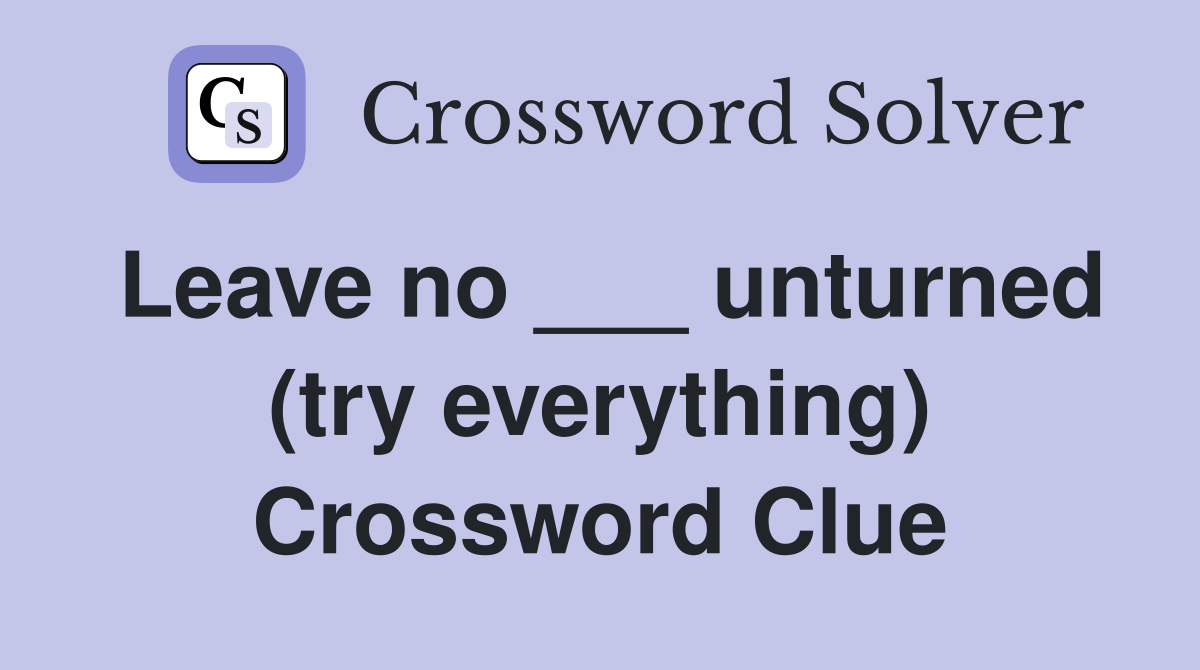 Leave no ___ unturned (try everything) Crossword Clue