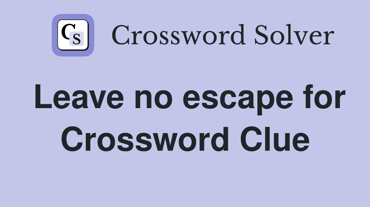 Leave no escape for Crossword Clue
