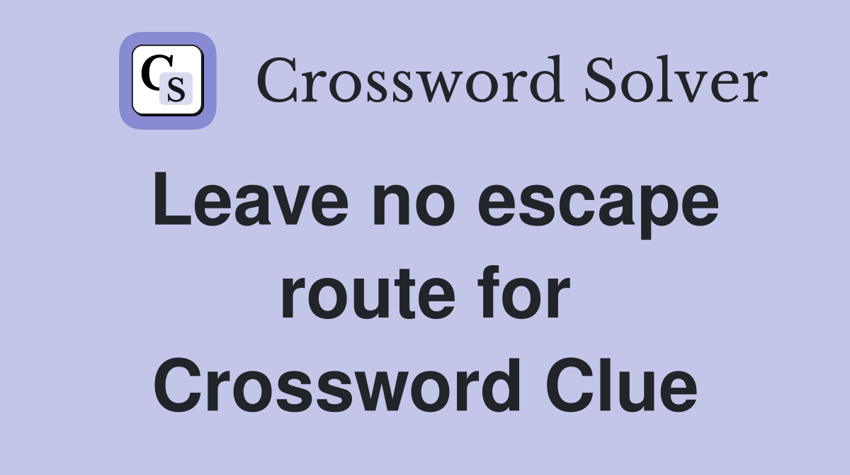 Leave no escape route for Crossword Clue