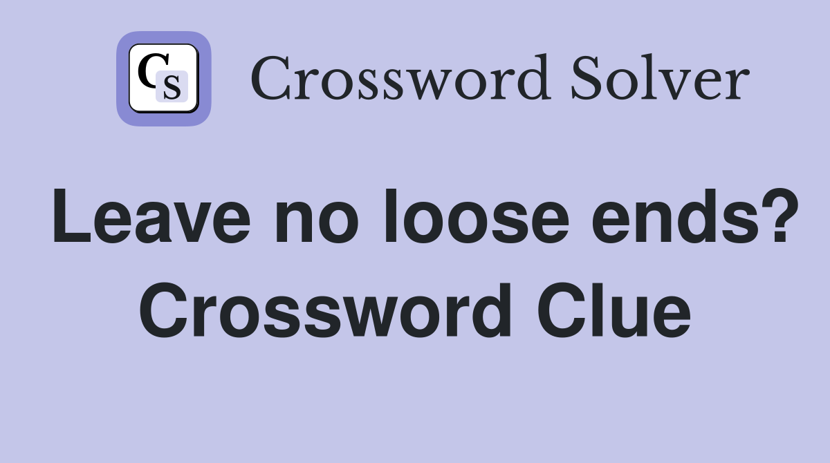 Leave no loose ends? Crossword Clue