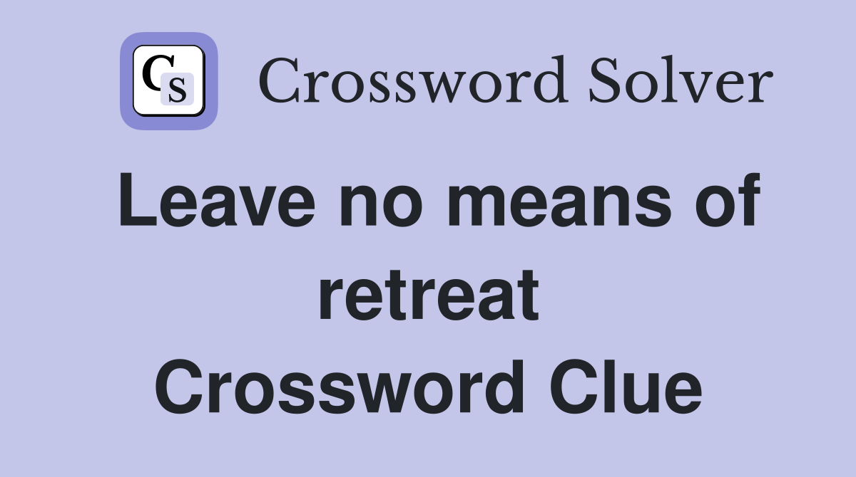 Leave no means of retreat Crossword Clue