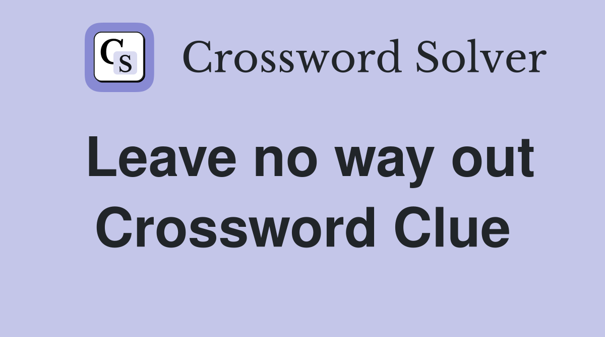 Leave no way out Crossword Clue