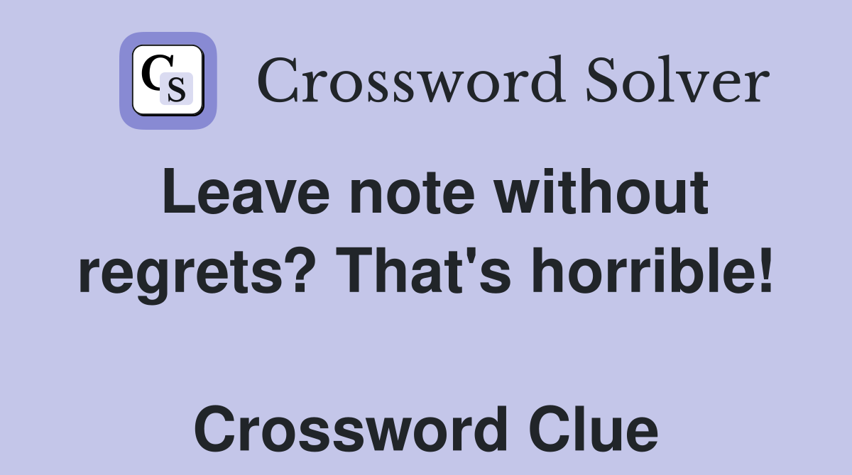 Leave note without regrets? That's horrible!  Crossword Clue