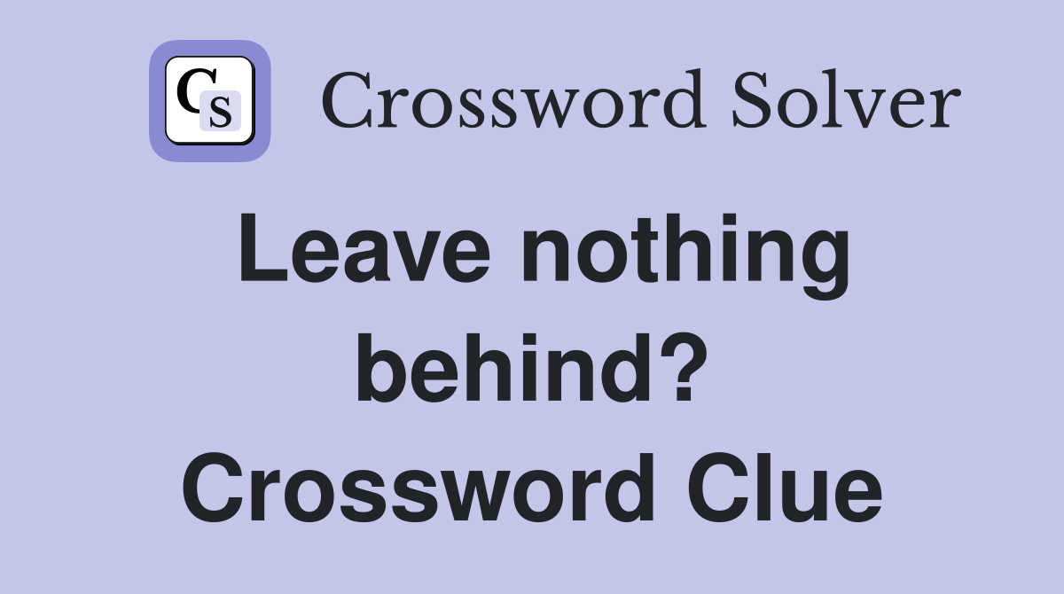 Leave nothing behind? Crossword Clue