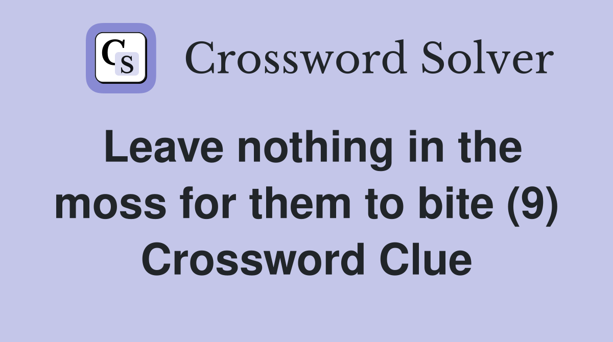 Leave nothing in the moss for them to bite (9) Crossword Clue