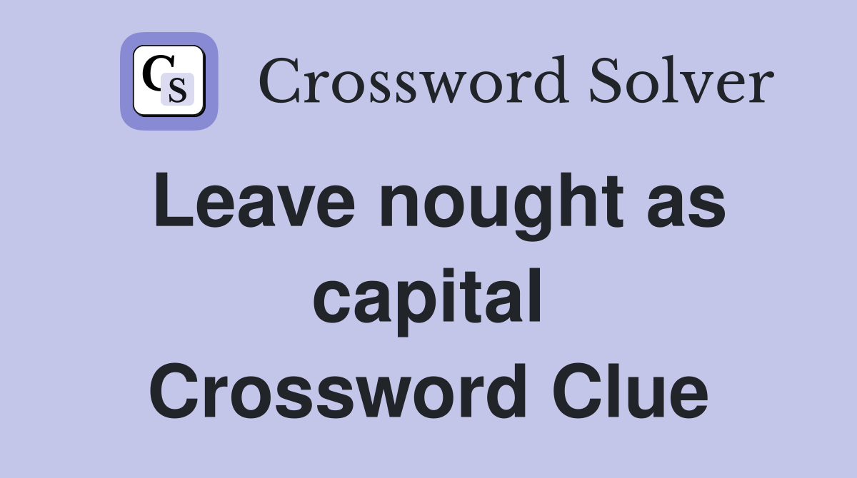 Leave nought as capital Crossword Clue