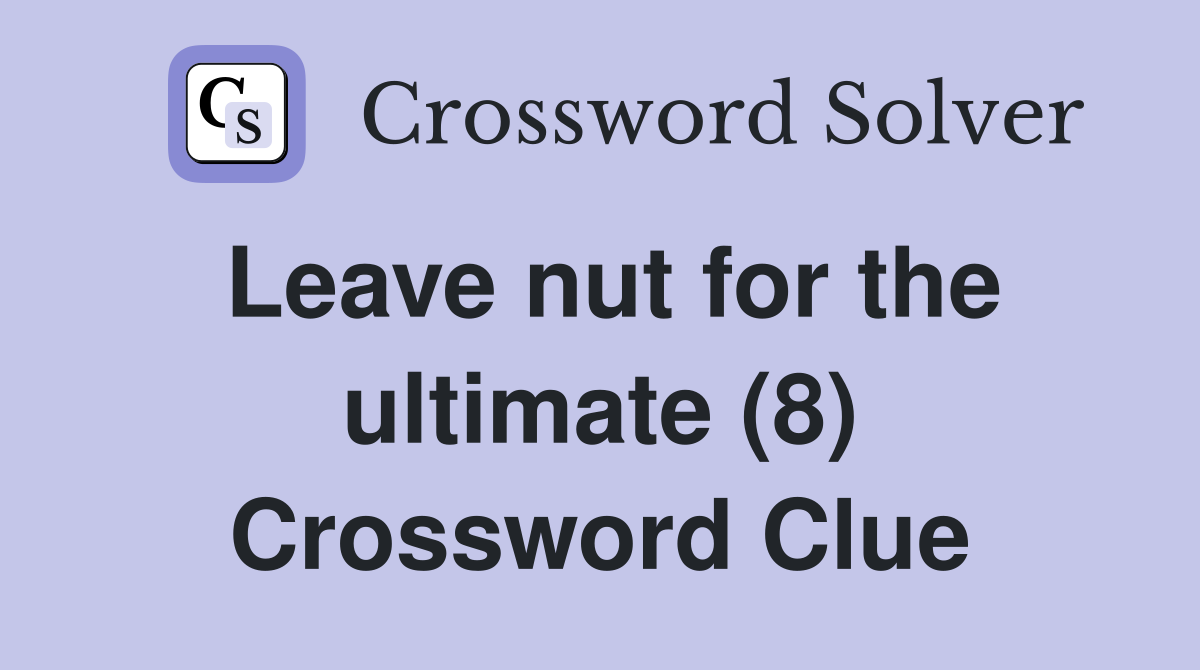 Leave nut for the ultimate (8) Crossword Clue