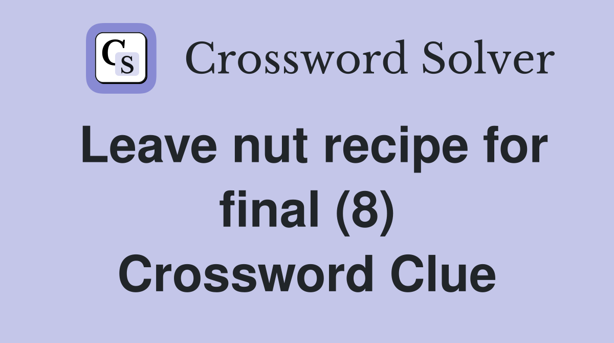 Leave nut recipe for final (8) Crossword Clue