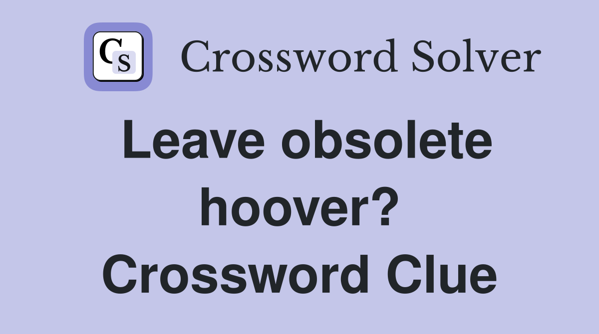 Leave obsolete hoover? Crossword Clue