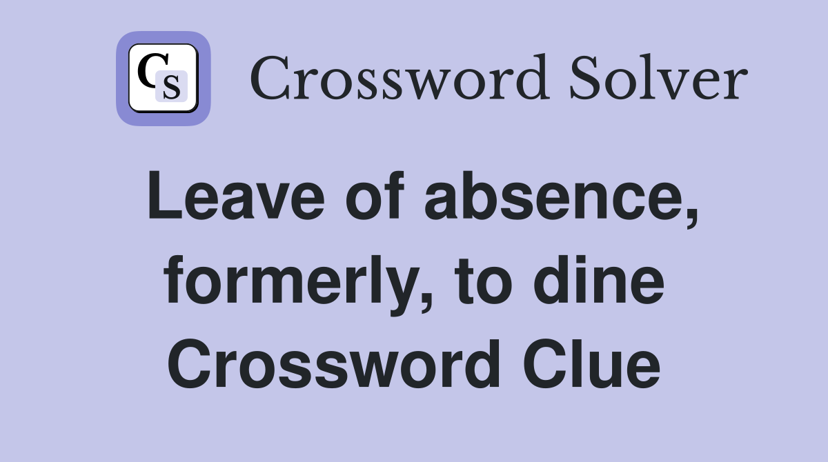 Leave of absence, formerly, to dine Crossword Clue