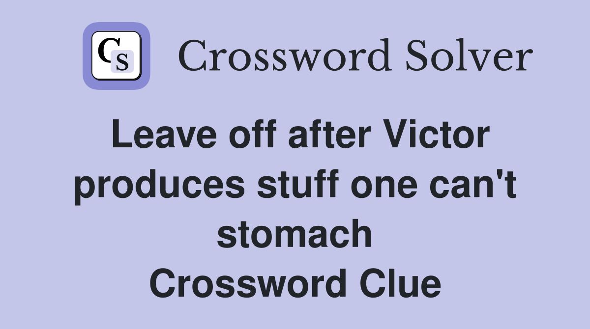Leave off after Victor produces stuff one can't stomach Crossword Clue