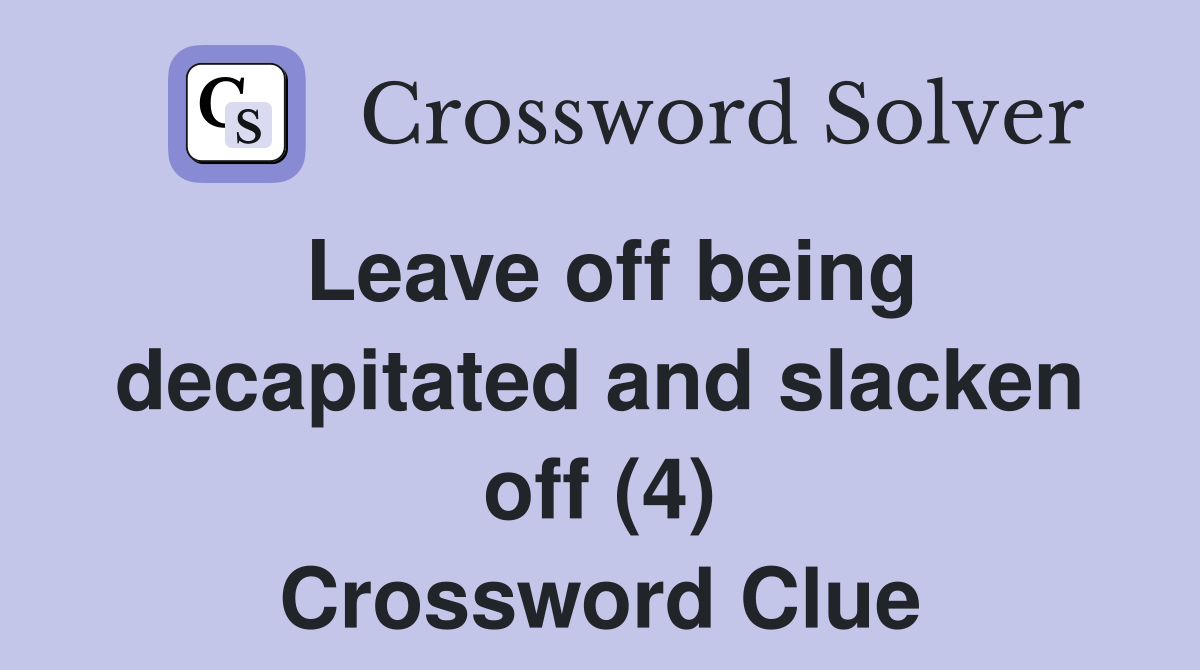 Leave off being decapitated and slacken off (4) Crossword Clue