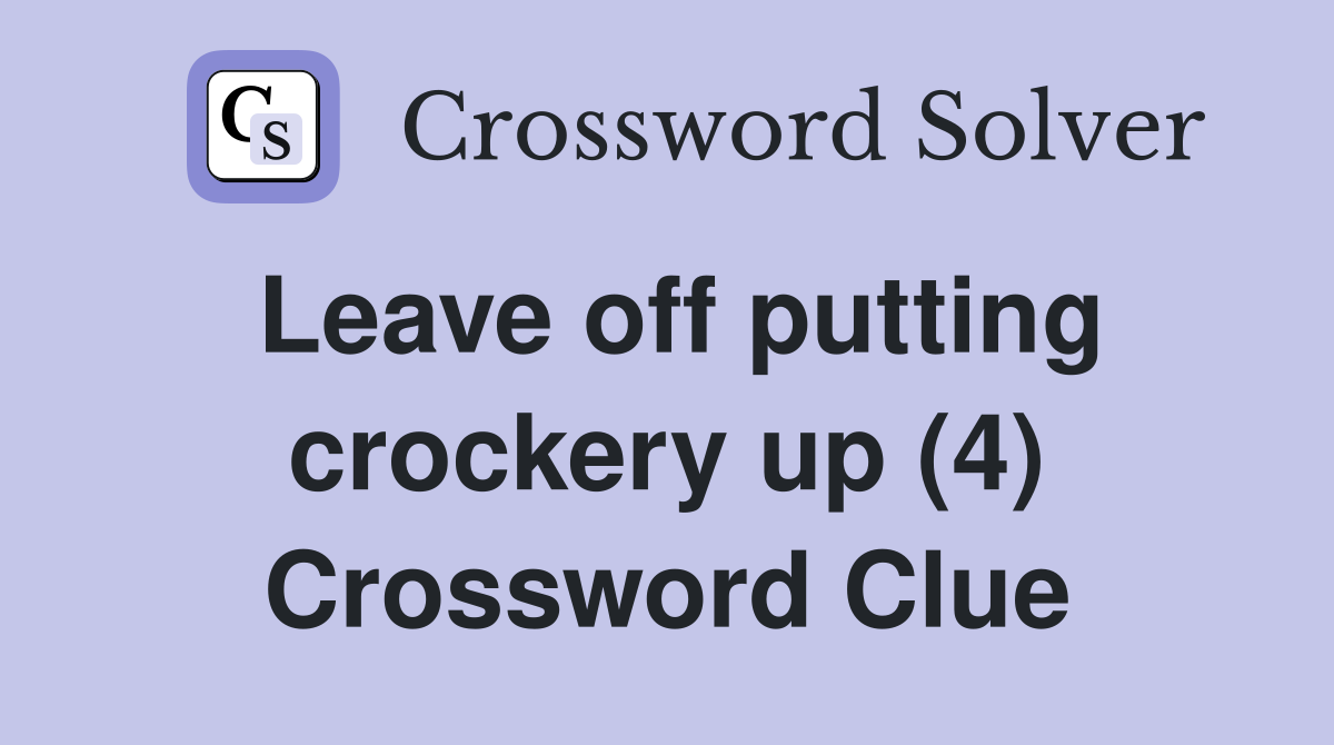Leave off putting crockery up (4) Crossword Clue