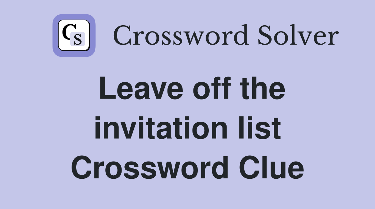 Leave off the invitation list Crossword Clue