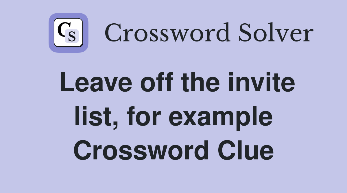 Leave off the invite list, for example Crossword Clue
