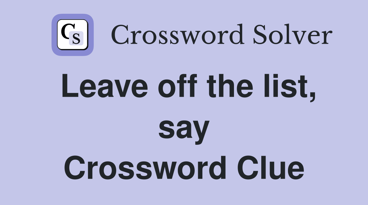 Leave off the list, say Crossword Clue