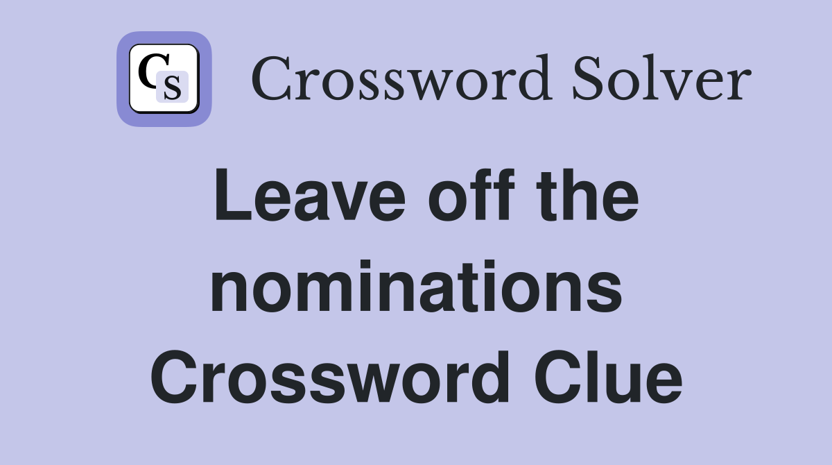 Leave off the nominations Crossword Clue