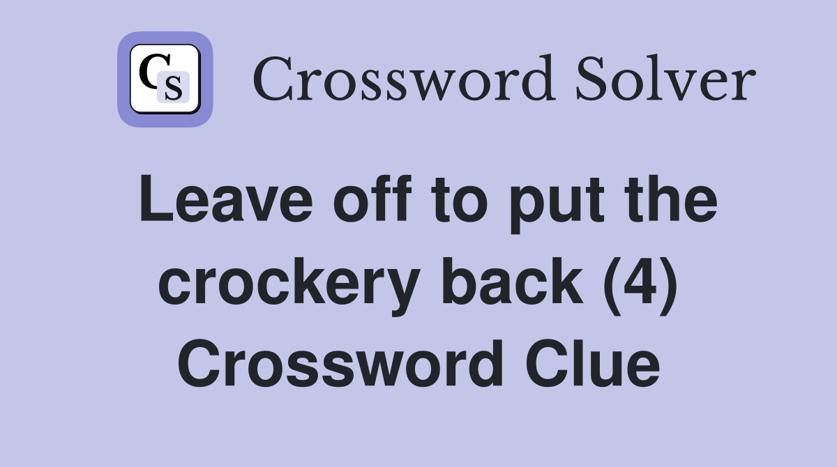 Leave off to put the crockery back (4) Crossword Clue